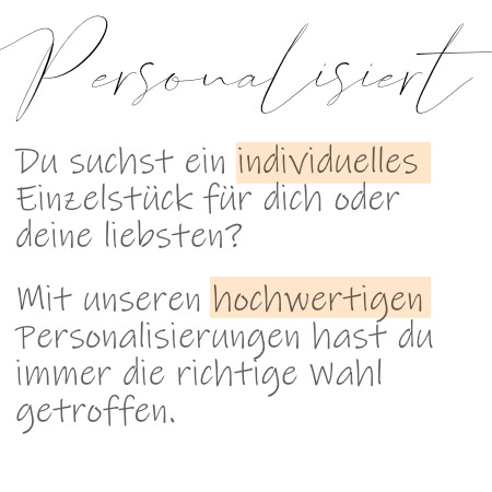 Du suchst ein individuelles Einzelstück für dich oder deine liebsten?  Mit unseren hochwertigen Personalisierungen hast du immer die richtige Wahl getroffen.